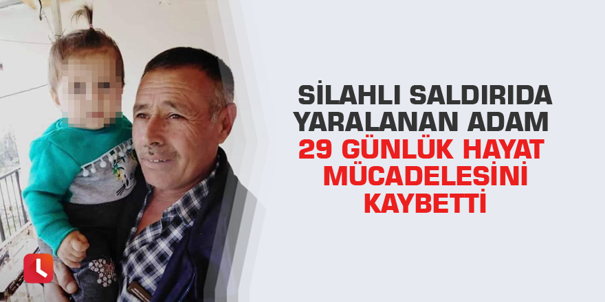 Silahlı saldırıda yaralanan adam 29 günlük hayat mücadelesini kaybetti