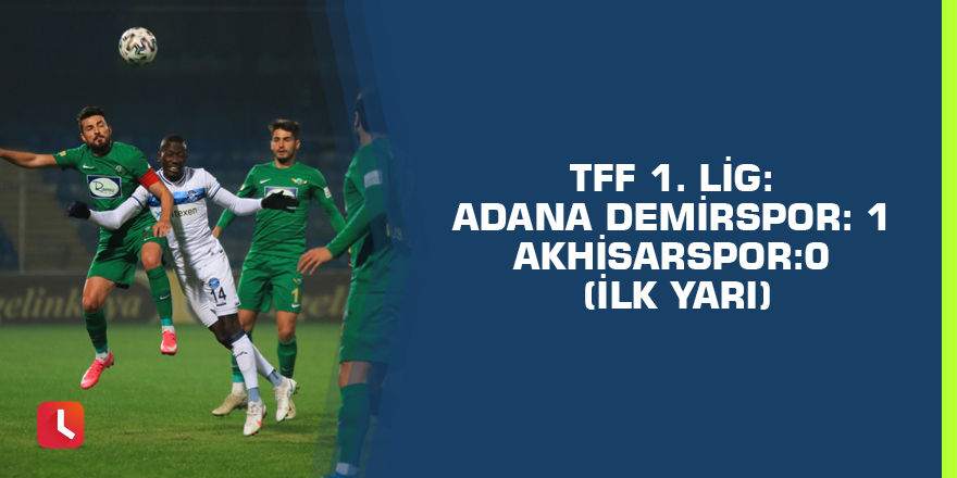 TFF 1. Lig: Adana Demirspor: 1 - Akhisarspor: 0 (İlk yarı)