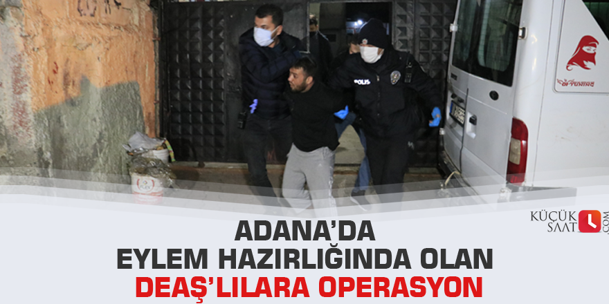 Adana’da eylem hazırlığında olan DEAŞ’lılara operasyon