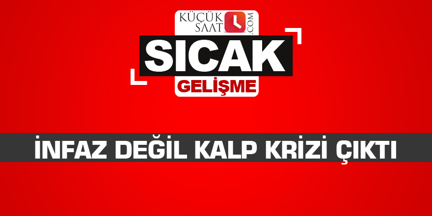 İnfaz değil kalp krizi çıktı