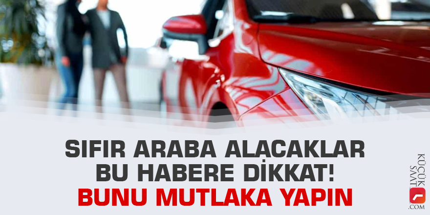 Sıfır araba alacaklar bu habere dikkat! Bunu mutlaka yapın