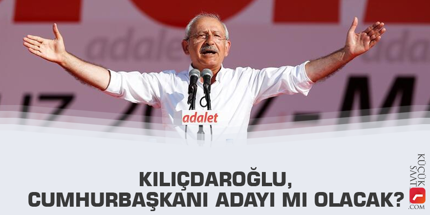 Kılıçdaroğlu, Cumhurbaşkanı adayı mı olacak?