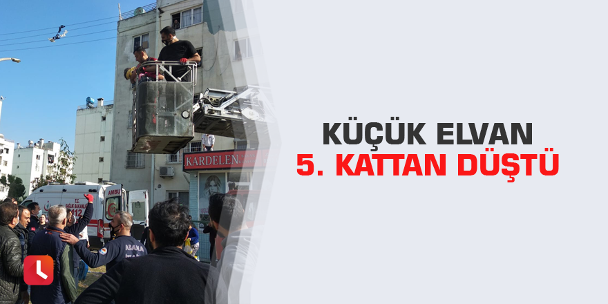 Küçük Elvan 5. kattan düştü