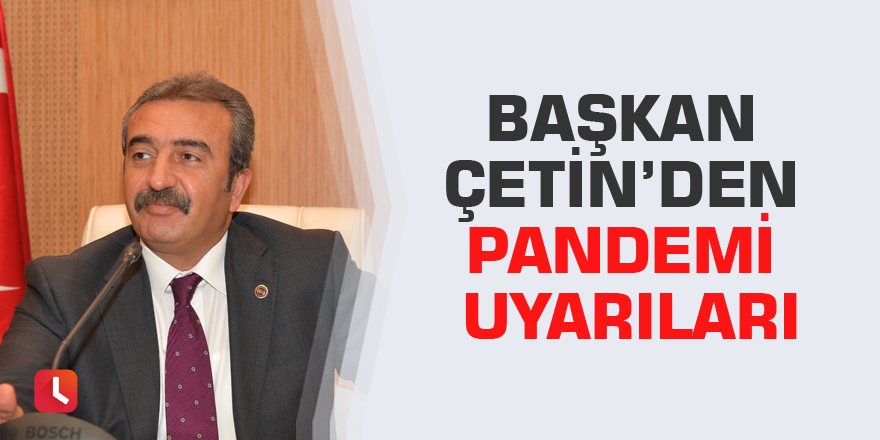 Başkan Çetin’den pandemi uyarıları