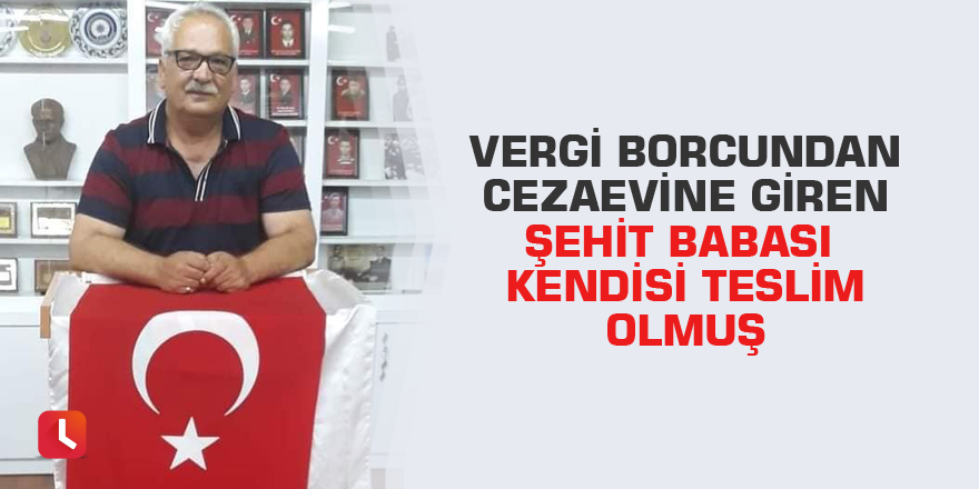 Vergi borcundan cezaevine giren şehit babası kendisi teslim olmuş