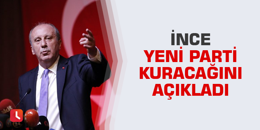 Muharrem İnce yeni parti kuracağını açıkladı