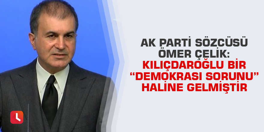 Çelik: Kılıçdaroğlu bir “demokrasi sorunu” haline gelmiştir