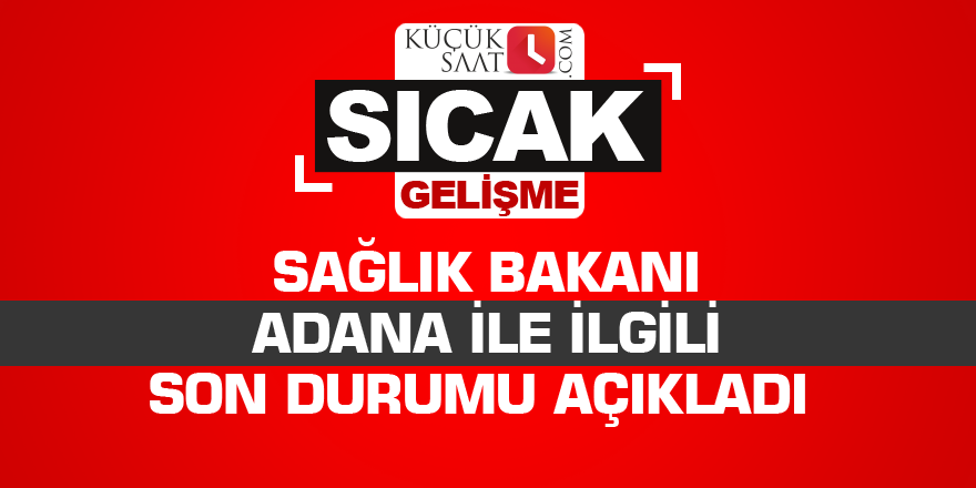 Sağlık Bakanı Adana ile ilgili son durumu açıkladı