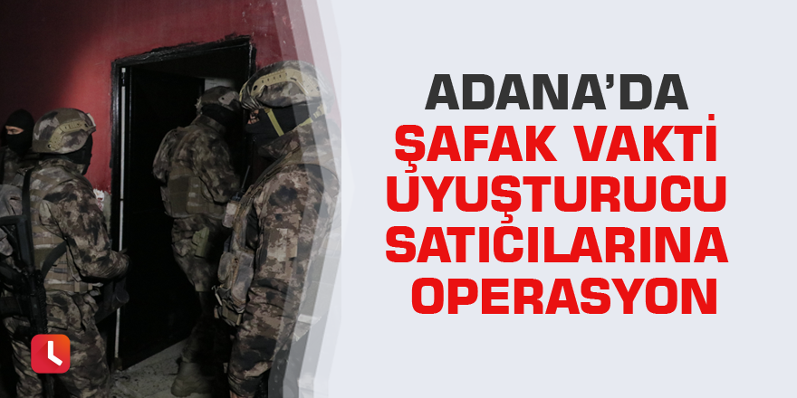 Adana’da şafak vakti uyuşturucu satıcılarına operasyon