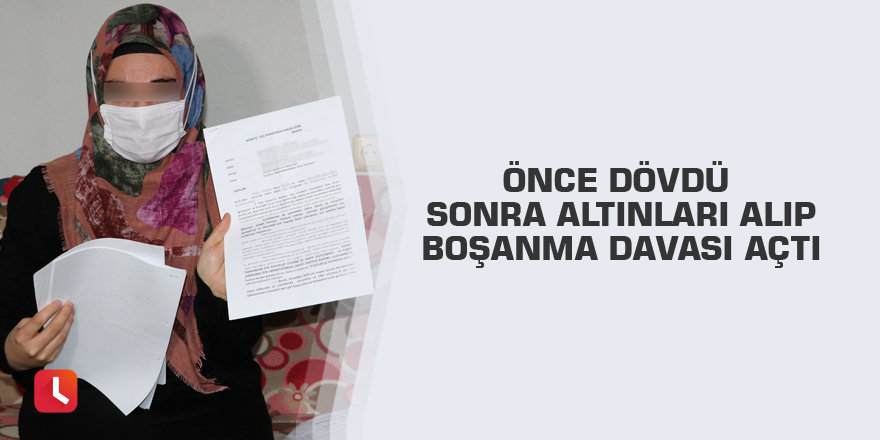 Önce dövdü sonra altınları alıp boşanma davası açtı