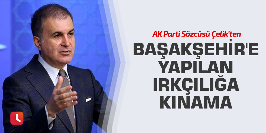 AK Parti Sözcüsü Çelik'ten Başakşehir'e yapılan ırkçılığa kınama