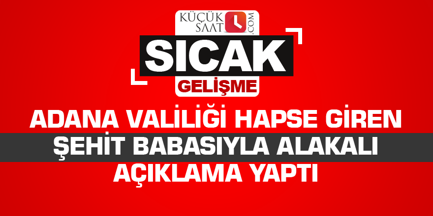 Adana Valiliği hapse giren şehit babasıyla alakalı açıklama yaptı