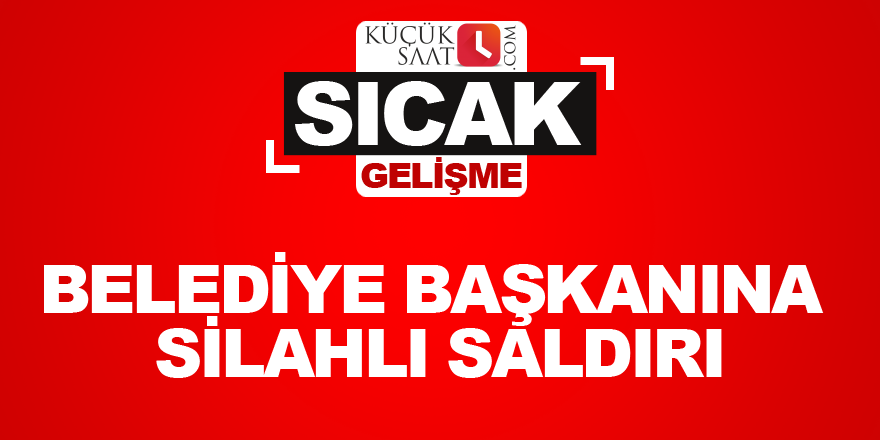 Belediye başkanına silahlı saldırı