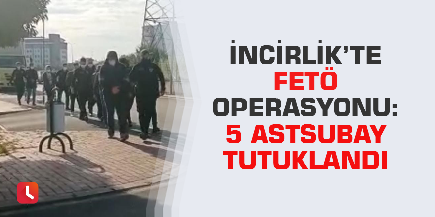 İncirlik’te FETÖ operasyonu: 5 astsubay tutuklandı