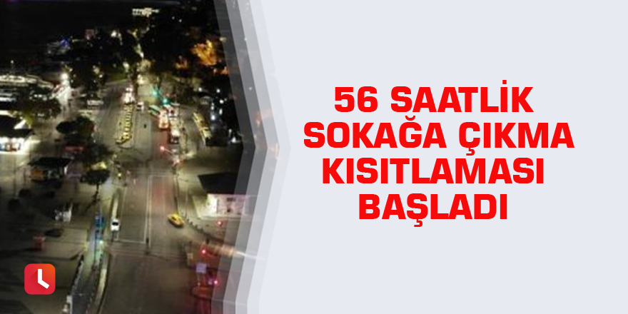 56 saatlik sokağa çıkma kısıtlaması başladı