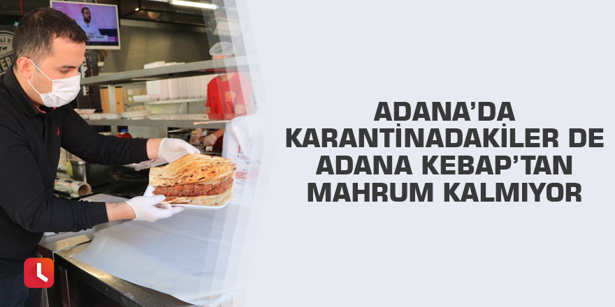 Adana’da karantinadakiler de Adana Kebap’tan mahrum kalmıyor