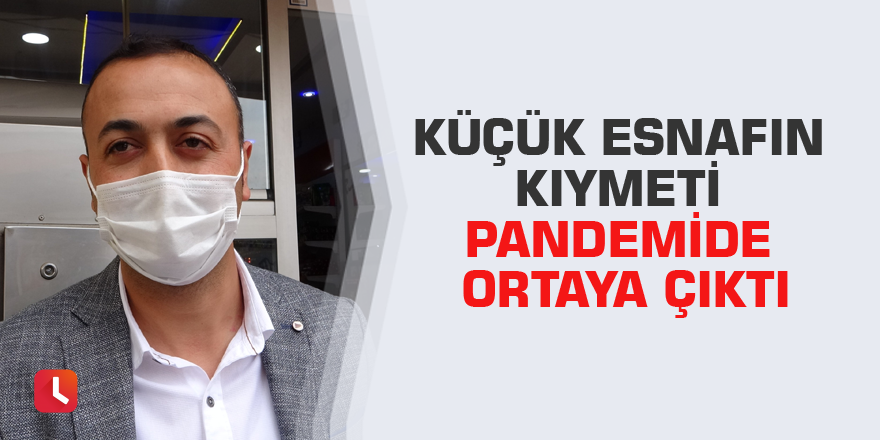 Küçük esnafın kıymeti pandemide ortaya çıktı