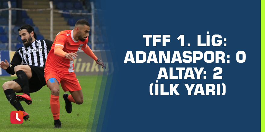 TFF 1. Lig: Adanaspor: 0 - Altay: 2 (İlk yarı)