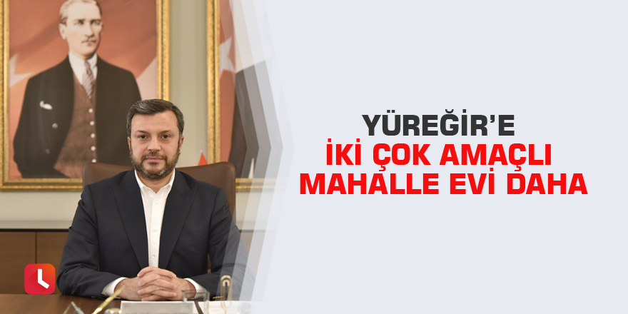 Yüreğir’e iki çok amaçlı mahalle evi daha