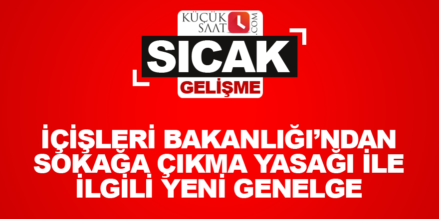 İçişleri Bakanlığı’ndan sokağa çıkma yasağı ile ilgili yeni genelge