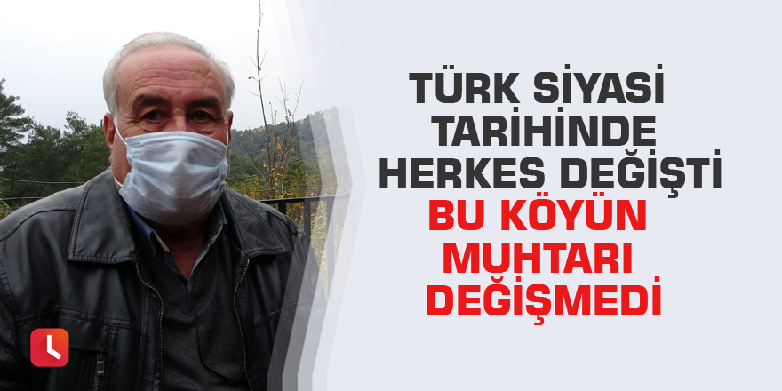 Türk siyasi tarihinde herkes değişti bu köyün muhtarı değişmedi