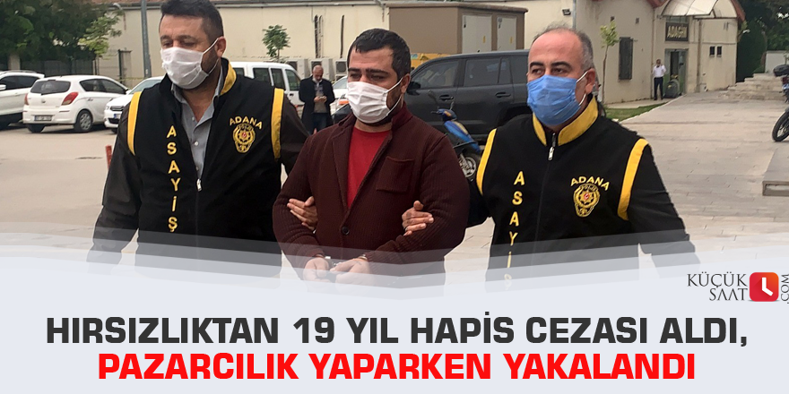 Hırsızlıktan 19 yıl hapis cezası aldı, pazarcılık yaparken yakalandı