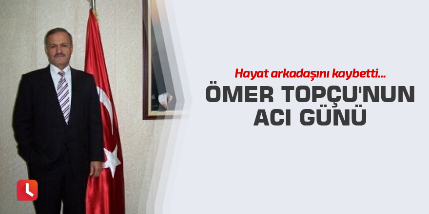 Ömer Topçu'nun acı günü