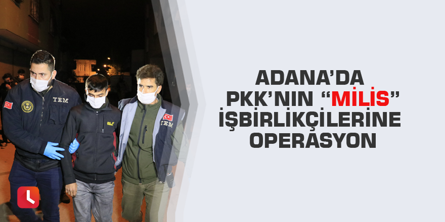 Adana’da PKK’nın “Milis” işbirlikçilerine operasyon