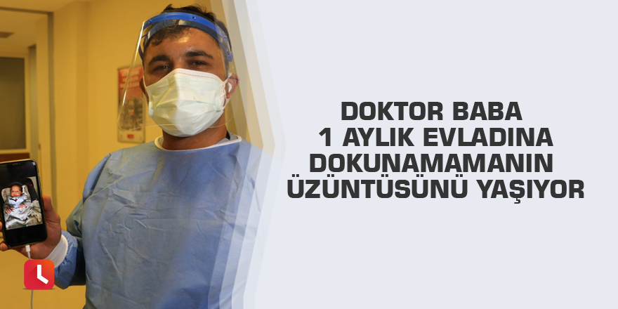 Doktor baba 1 aylık evladına dokunamamanın üzüntüsünü yaşıyor