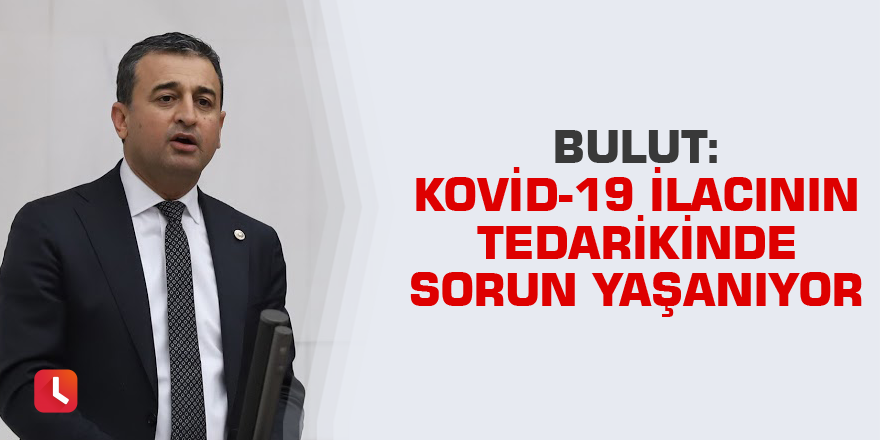 Bulut: Kovid-19 ilacının tedarikinde sorun yaşanıyor