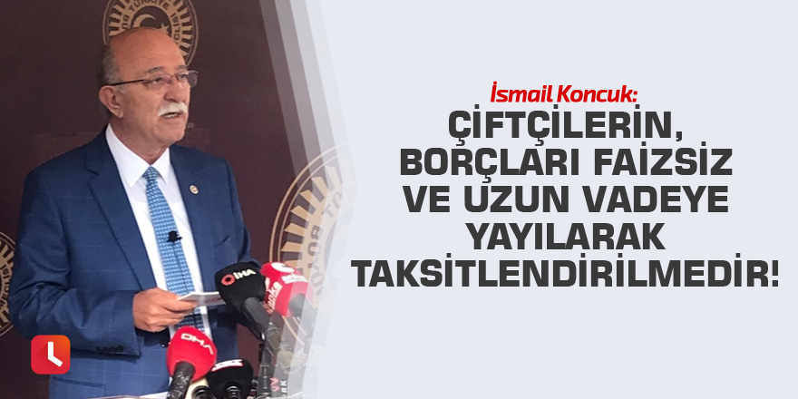 "Çiftçilerin, borçları faizsiz ve uzun vadeye yayılarak taksitlendirilmedir!"