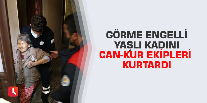 Görme engelli yaşlı kadını Can-Kur ekipleri kurtardı