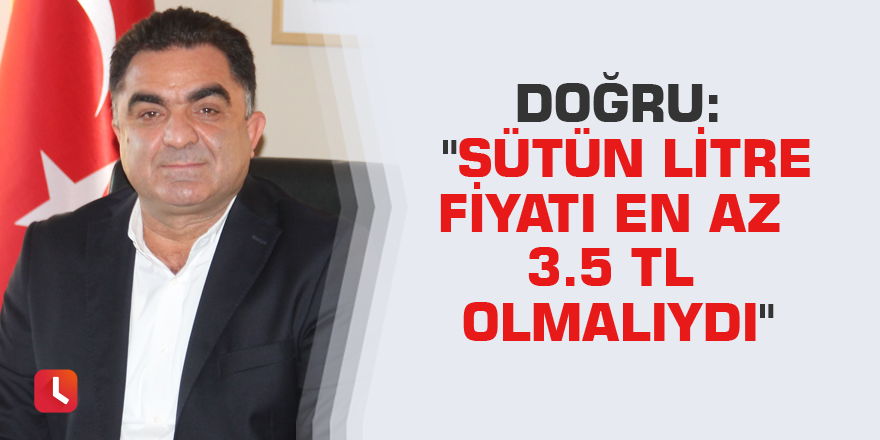 Doğru: "Sütün litre fiyatı en az 3.5 TL olmalıydı"