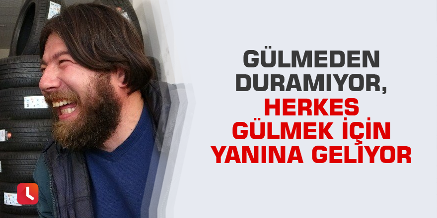 Gülmeden duramıyor, herkes gülmek için yanına geliyor