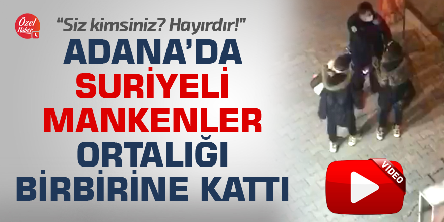 Adana'da Suriyeli mankenler ortalığı birbirine kattı