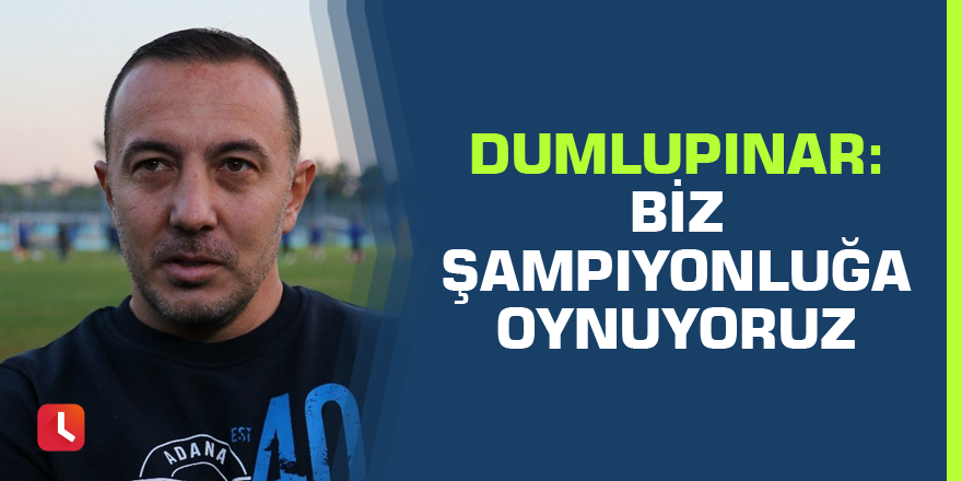 Dumlupınar: Biz şampiyonluğa oynuyoruz