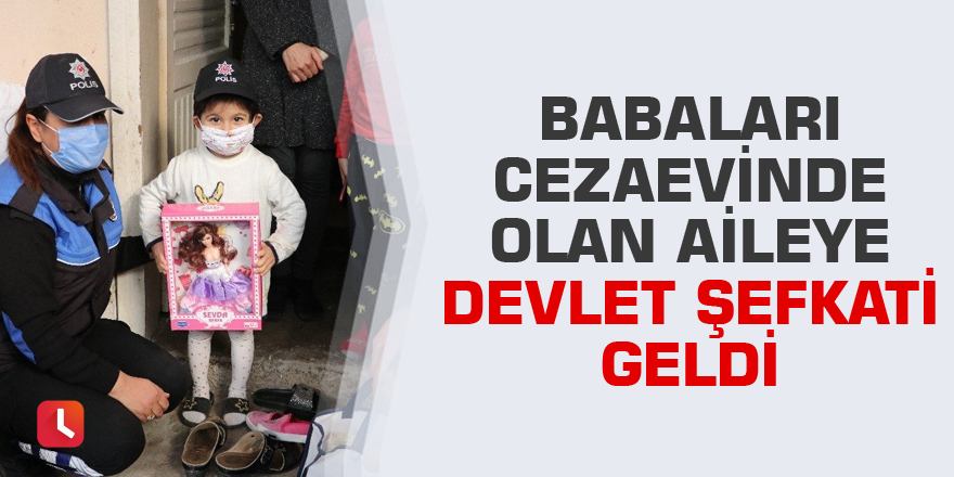 Babaları cezaevinde olan aileye devlet şefkati geldi