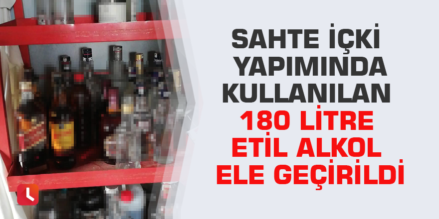 Sahte içki yapımında kullanılan 180 litre etil alkol ele geçirildi