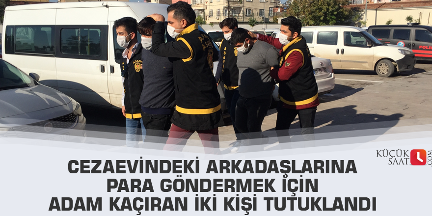 Cezaevindeki arkadaşlarına para göndermek için adam kaçıran iki kişi tutuklandı