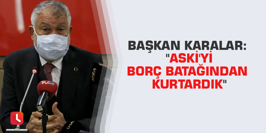 Başkan Karalar: "ASKİ'yi borç batağından kurtardık"