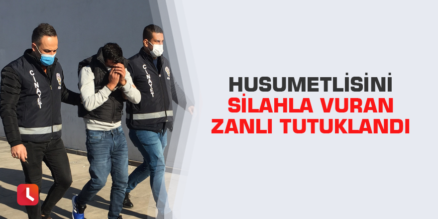 Husumetlisini silahla vuran zanlı tutuklandı