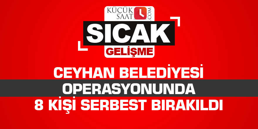 Ceyhan Belediyesi operasyonunda 8 kişi serbest bırakıldı