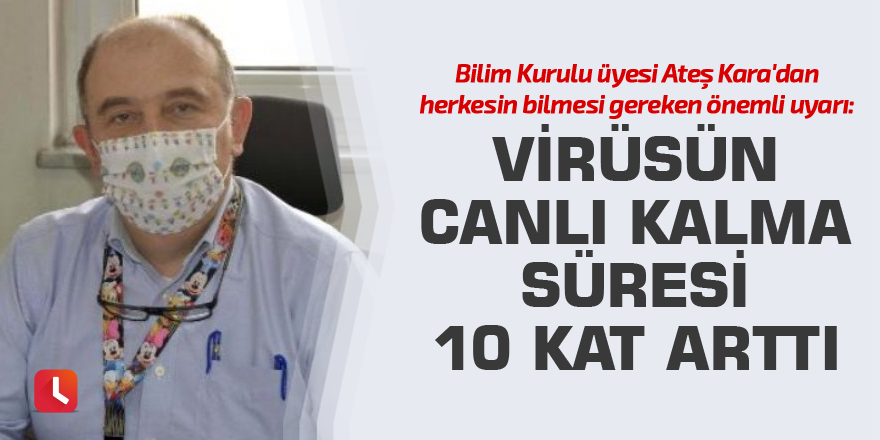 Bilim Kurulu üyesi Ateş Kara: Virüsün canlı kalma süresi 10 kat arttı