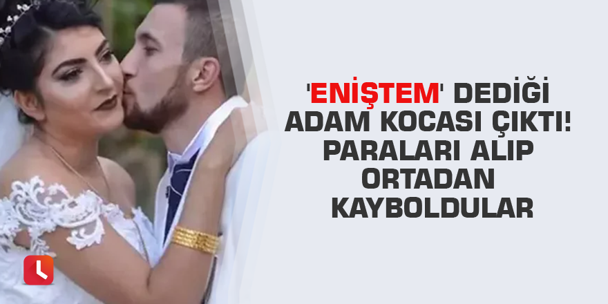 'Eniştem' dediği adam kocası çıktı! Paraları alıp ortadan kayboldular