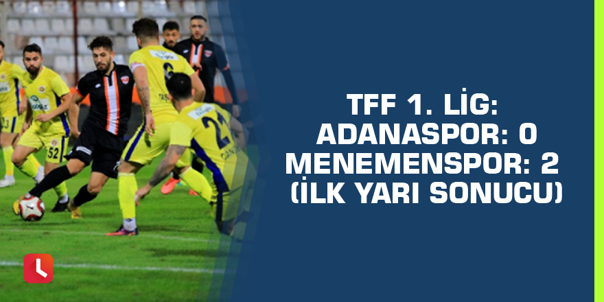 TFF 1. Lig: Adanaspor: 0 - Menemenspor: 2 (İlk yarı sonucu)