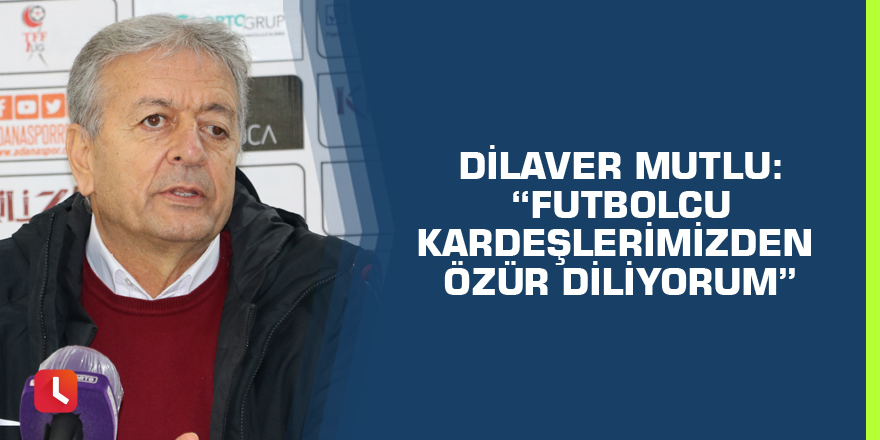 Dilaver Mutlu: “Futbolcu kardeşlerimizden özür diliyorum”