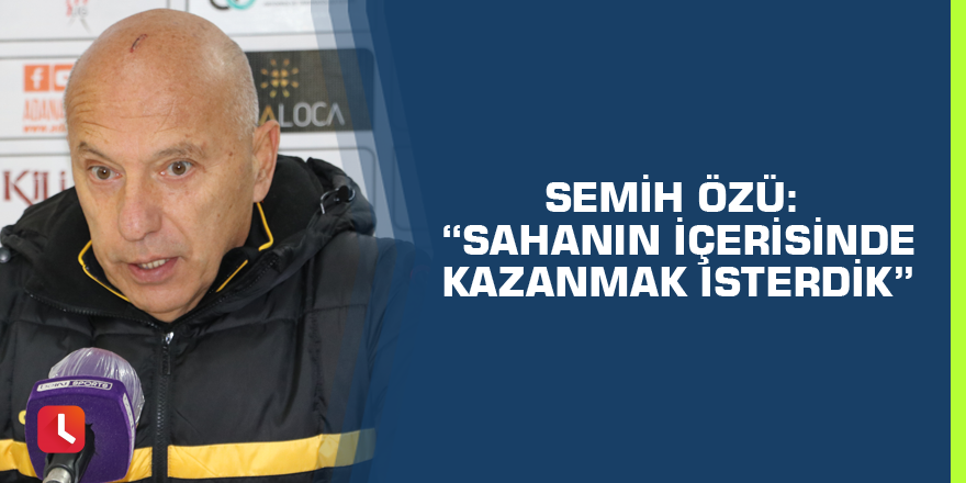 Semih Özü: “Sahanın içerisinde kazanmak isterdik”