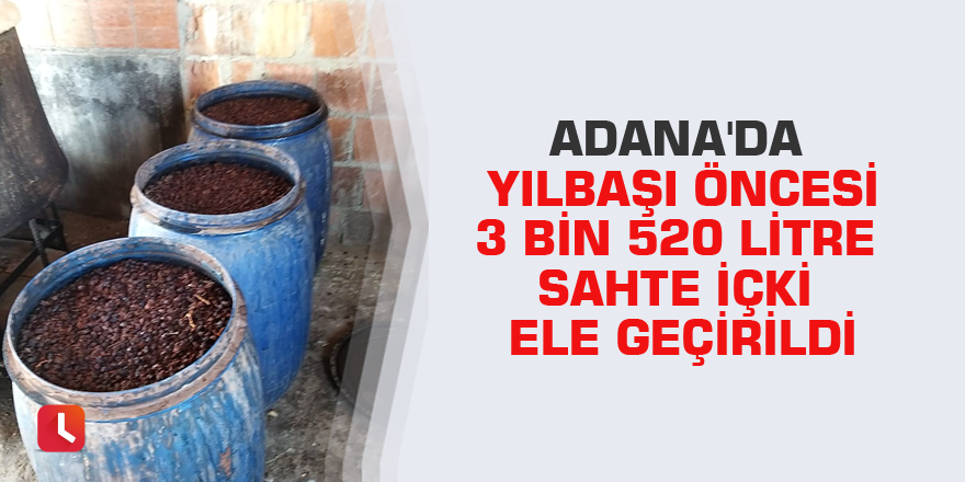 Adana'da yılbaşı öncesi 3 bin 520 litre sahte içki ele geçirildi