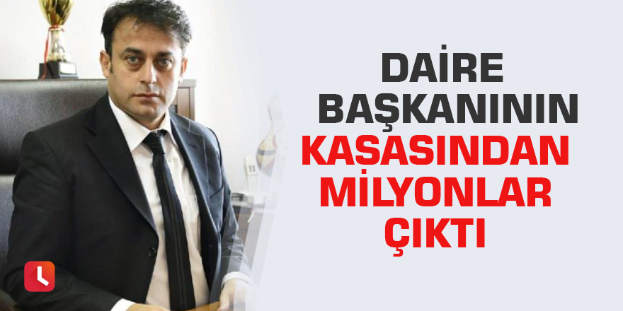 Daire başkanının kasasından milyonlar çıktı