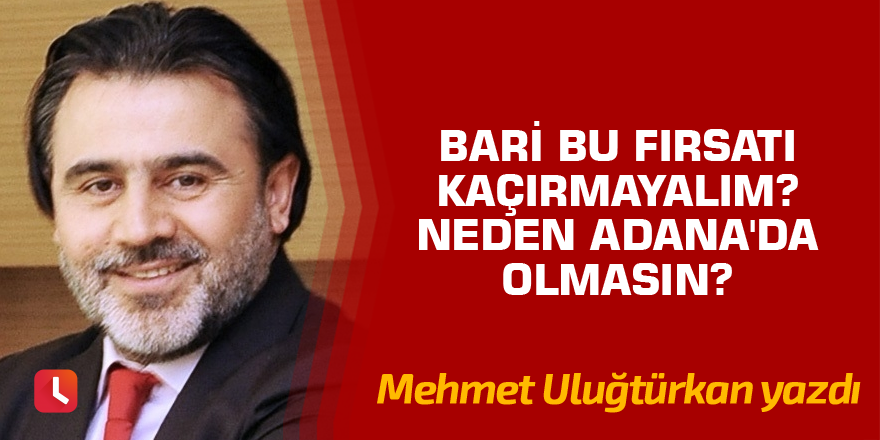 Bari bu fırsatı kaçırmayalım? Neden Adana'da olmasın?